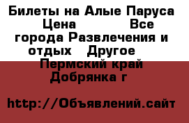 Билеты на Алые Паруса  › Цена ­ 1 400 - Все города Развлечения и отдых » Другое   . Пермский край,Добрянка г.